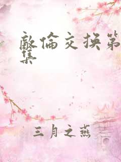 敌伦交换第20集