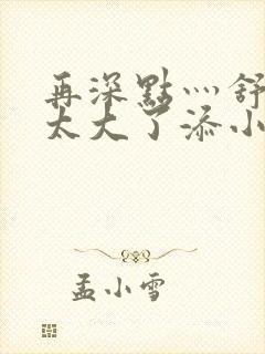 再深点灬舒服灬太大了添小书