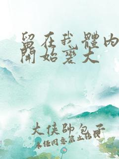 留在我体内的又开始变大