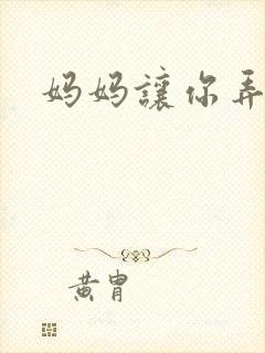 妈妈让你弄的够