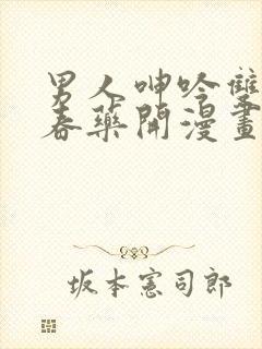 男人呻吟双腿大春药开漫画