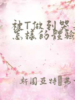 被T做到哭是种怎样的体验知乎