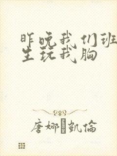 昨晚我们班六男生玩我胸