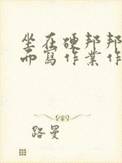 坐在硬邦邦的上面写作业作文