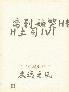 脔到她哭H粗话H上司1V1