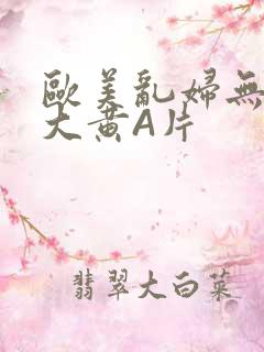 欧美乱妇无乱码大黄A片