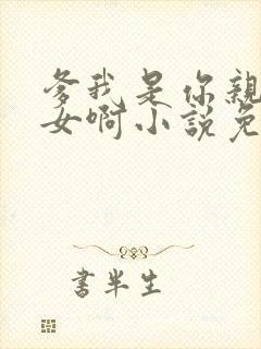 爹我是你亲生闺女啊小说免费阅读