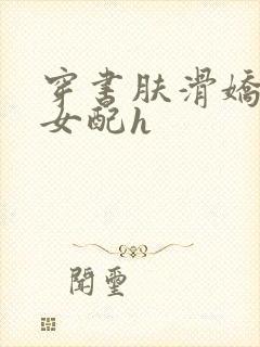 穿书肤滑娇软糯女配h