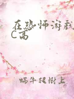 在恐怖游戏里挨C高