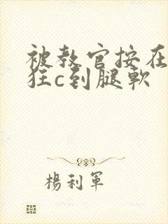 被教官按在寝室狂c到腿软