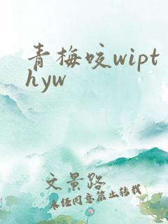 青梅咬wipthyw