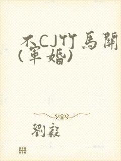 不CJ竹马关系(军婚)