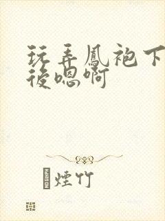 玩弄凤袍下的皇后嗯啊