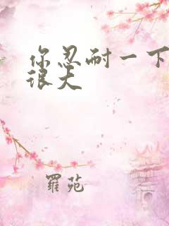 你忍耐一下我的很大