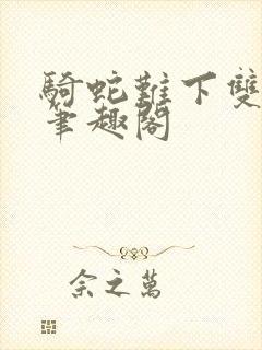 骑蛇难下双金银笔趣阁