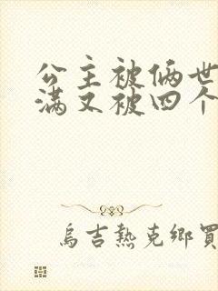 公主被俩世卫灌满又被四个轿夫弄