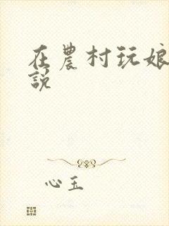 在农村玩娘俩小说