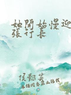 她开始慢迎迎合张行长