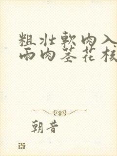 粗壮软肉入户云雨肉茎花核