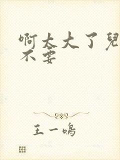 啊太大了儿媳妇不要