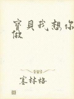 宝贝我想你用嘴做