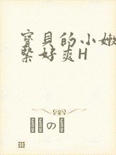 宝贝的小嫩嫩好紧好爽H