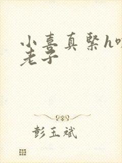 小喜真紧h嘶爽老子