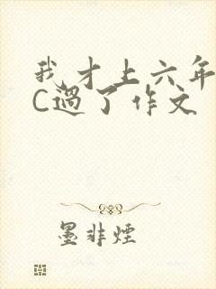 我才上六年级就C过了作文