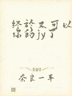 终于又可以吃到你的jy了