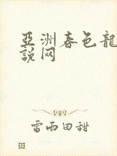 亚洲春色龙腾小说网