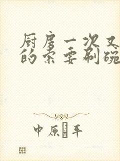 厨房一次又一次的索要刷碗