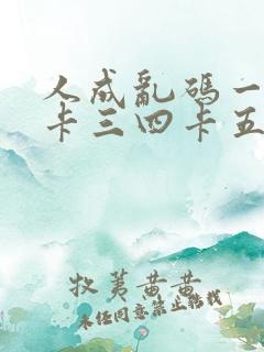人成乱码一卡二卡三四卡五卡六卡