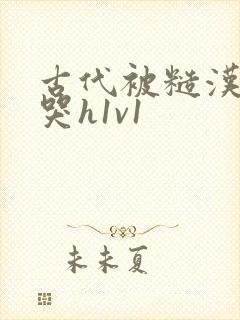 古代被糙汉被禽哭h1v1