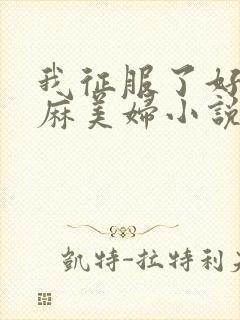 我征服了好友麻麻美妇小说