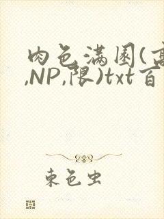 肉色满园(高H,NP,限)txt百度云