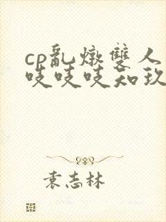 cp乱炖双人床吱吱吱知玖番外