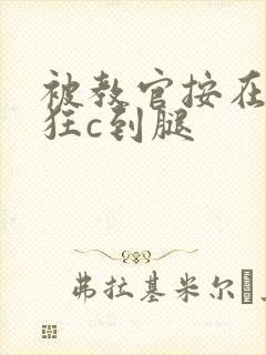 被教官按在寝室狂c到腿