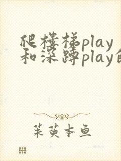 爬楼梯play和深蹲play的区别