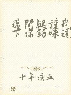 迈开腿让我尝一下你的味道一