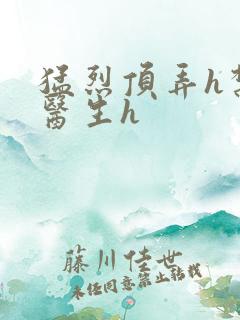 猛烈顶弄h禁欲医生h