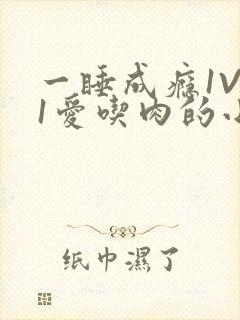 一睡成瘾1V 1爱吃肉的小丸子