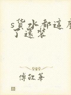 s货水都这么多了还装