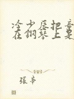 冷少辰把童若放在钢琴上是哪章