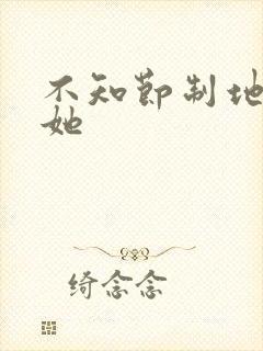 不知节制地索要她