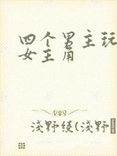 四个男主玩一个女主角