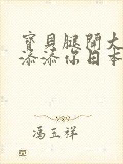 宝贝腿开大点我添添你日本