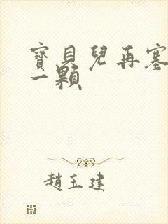 宝贝儿再塞最后一颗