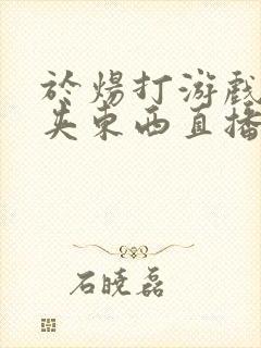 于炀打游戏下面夹东西直播