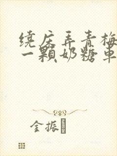 绕床弄青梅PO一颗奶糖车