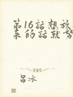 第16话想放进来的话就努力吧土豪